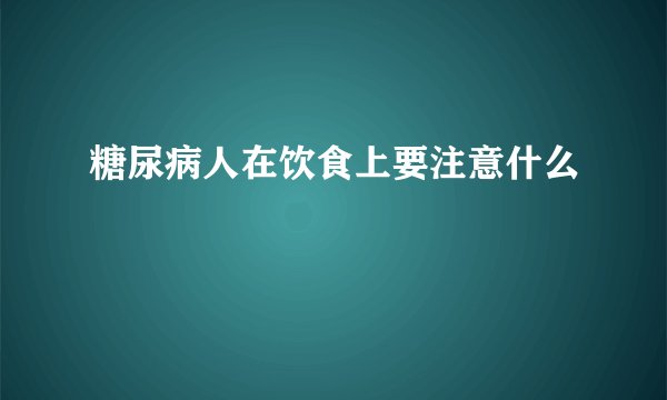 糖尿病人在饮食上要注意什么