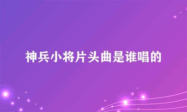 神兵小将片头曲是谁唱的