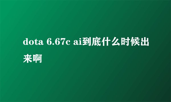 dota 6.67c ai到底什么时候出来啊