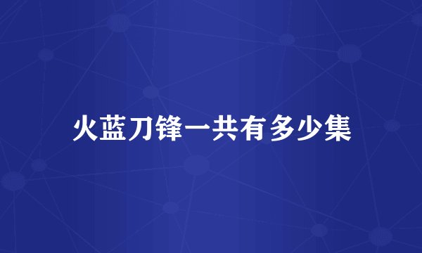 火蓝刀锋一共有多少集