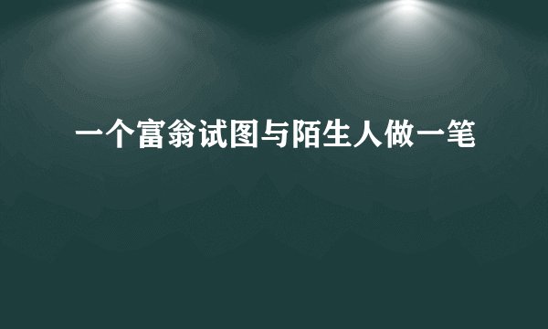 一个富翁试图与陌生人做一笔