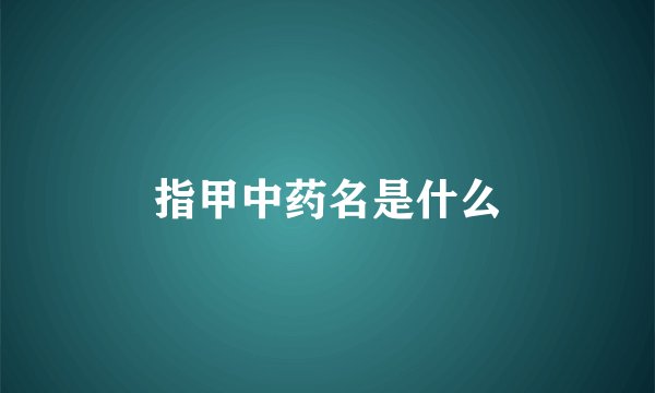 指甲中药名是什么