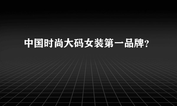 中国时尚大码女装第一品牌？