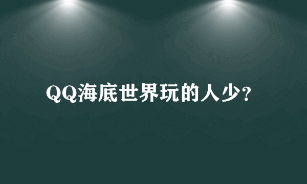 QQ海底世界玩的人少？