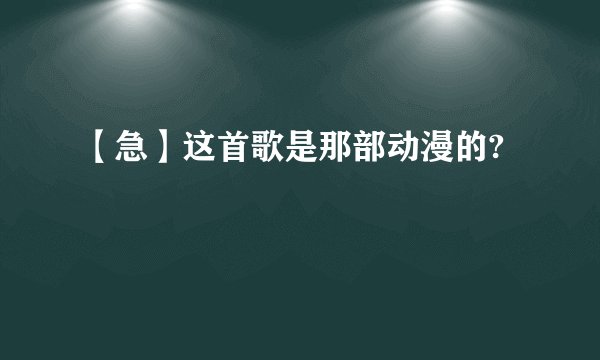 【急】这首歌是那部动漫的?
