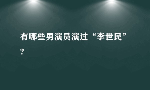 有哪些男演员演过“李世民”?