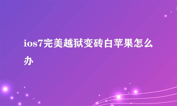 ios7完美越狱变砖白苹果怎么办