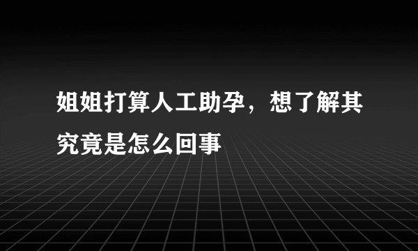 姐姐打算人工助孕，想了解其究竟是怎么回事