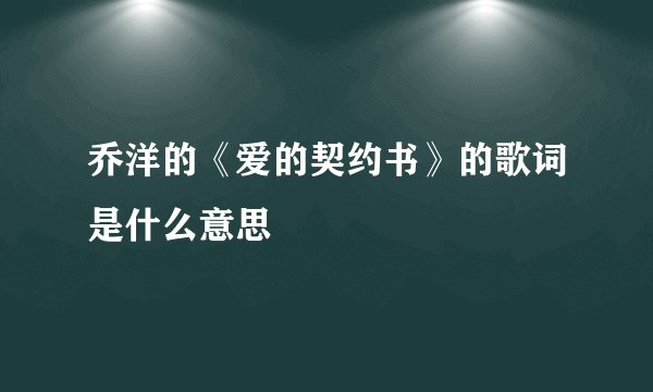 乔洋的《爱的契约书》的歌词是什么意思