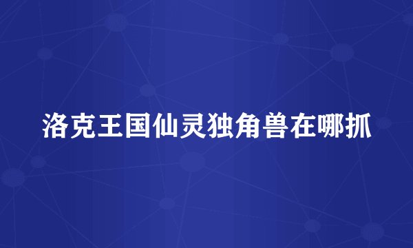 洛克王国仙灵独角兽在哪抓
