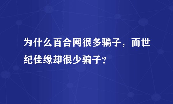 为什么百合网很多骗子,而世纪佳缘却很少骗子?