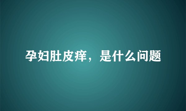 孕妇肚皮痒，是什么问题