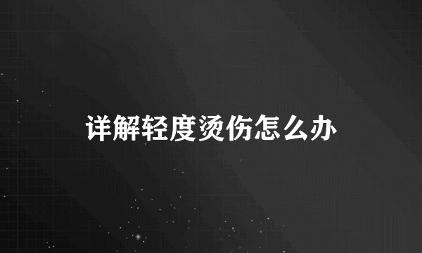 详解轻度烫伤怎么办