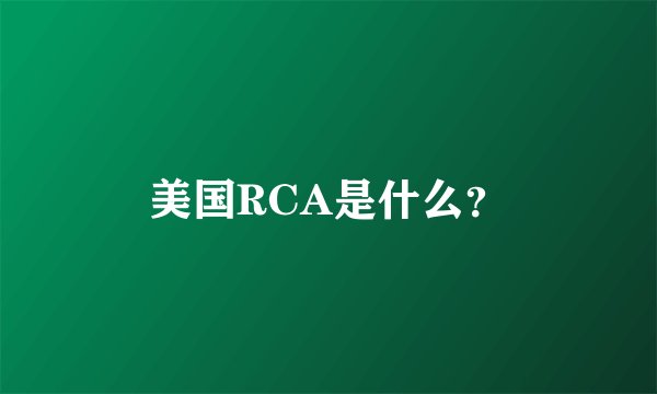 美国RCA是什么？