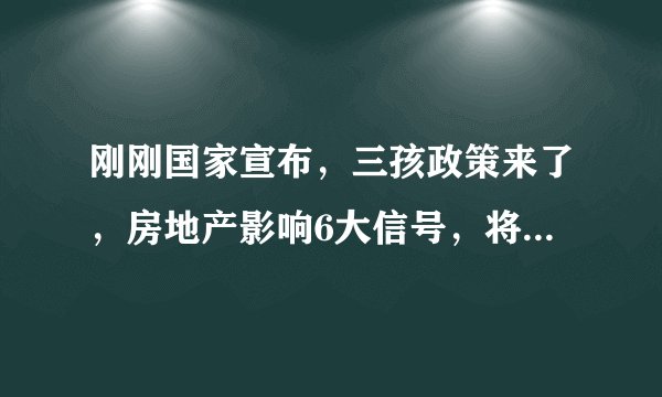 刚刚国家宣布,三孩政策来了,房地产影响6大信号,将有购房支持