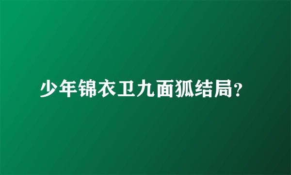 少年锦衣卫九面狐结局？