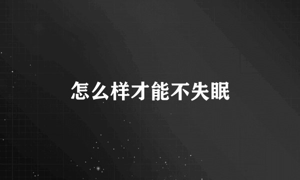 怎么样才能不失眠