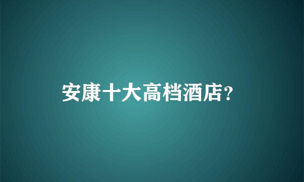 安康十大高档酒店？