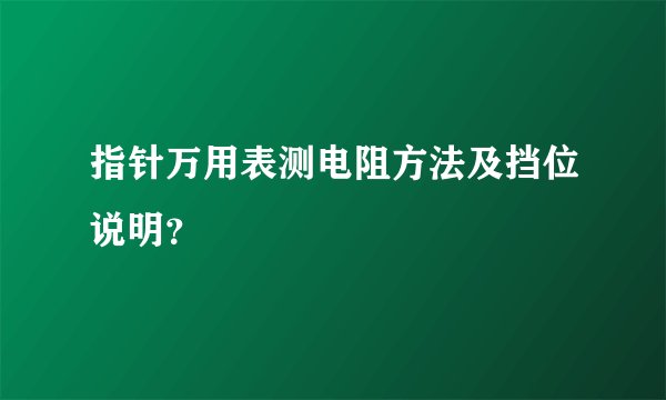 指针万用表测电阻方法及挡位说明？