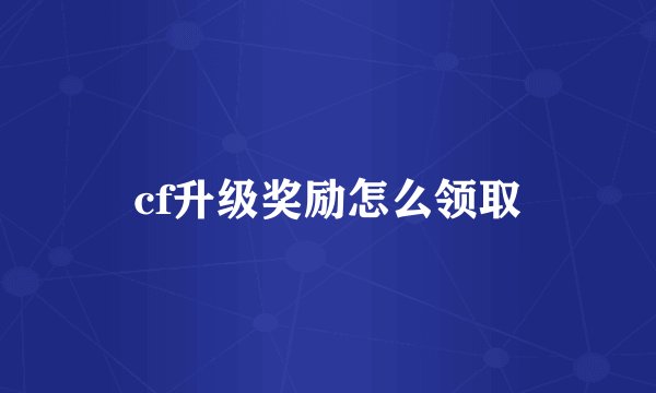 cf升级奖励怎么领取