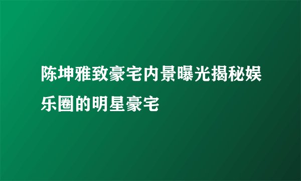 陈坤雅致豪宅内景曝光揭秘娱乐圈的明星豪宅