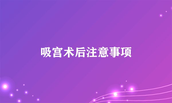 吸宫术后注意事项