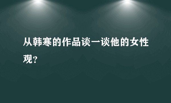从韩寒的作品谈一谈他的女性观？