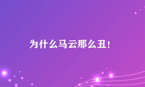 为什么马云那么丑！