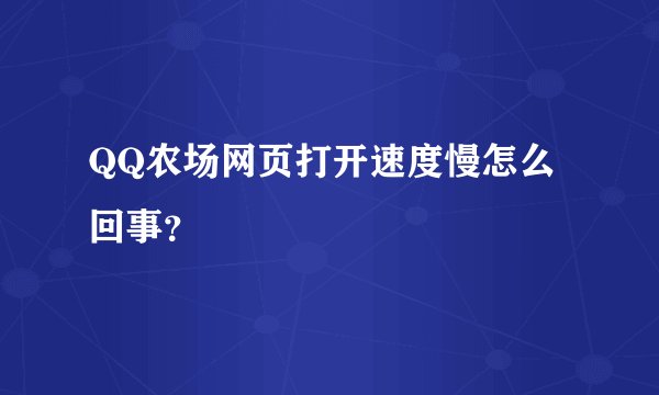 QQ农场网页打开速度慢怎么回事？