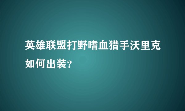 英雄联盟打野嗜血猎手沃里克如何出装？