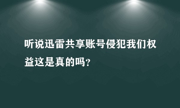 听说迅雷共享账号侵犯我们权益这是真的吗？