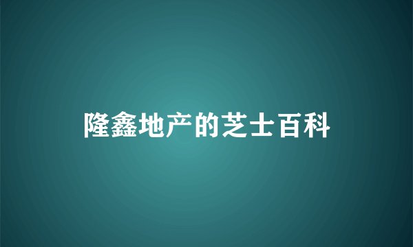 隆鑫地产的芝士百科