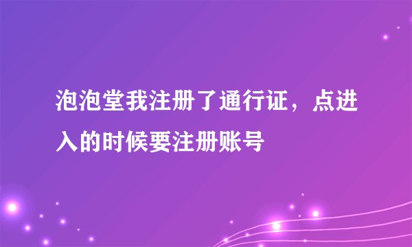 泡泡堂我注册了通行证，点进入的时候要注册账号