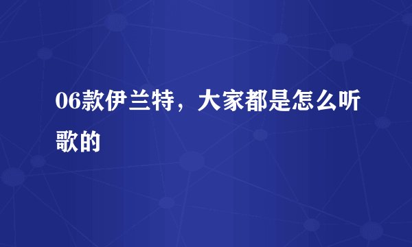 06款伊兰特,大家都是怎么听歌的
