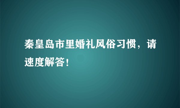 秦皇岛市里婚礼风俗习惯，请速度解答！