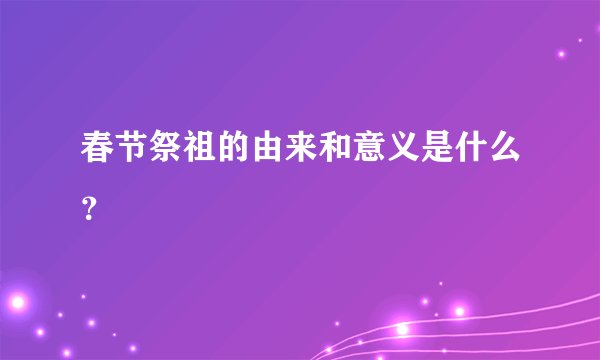 春节祭祖的由来和意义是什么？