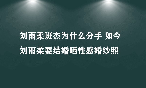 刘雨柔班杰为什么分手 如今刘雨柔要结婚晒性感婚纱照