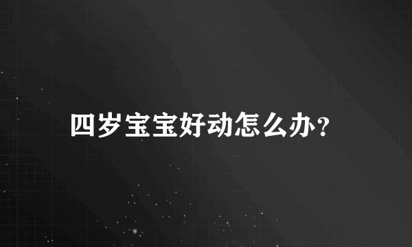 四岁宝宝好动怎么办？