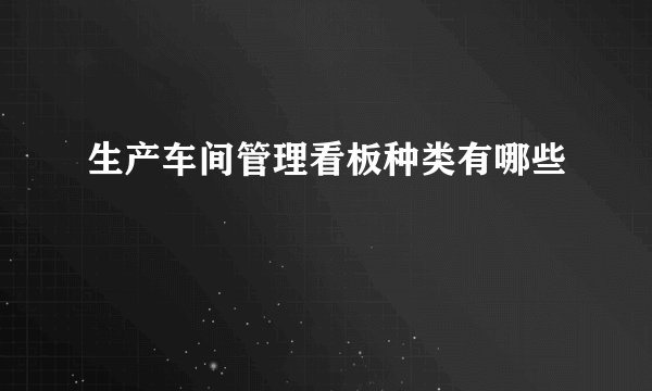 生产车间管理看板种类有哪些