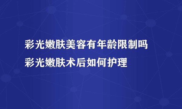 彩光嫩肤美容有年龄限制吗 彩光嫩肤术后如何护理