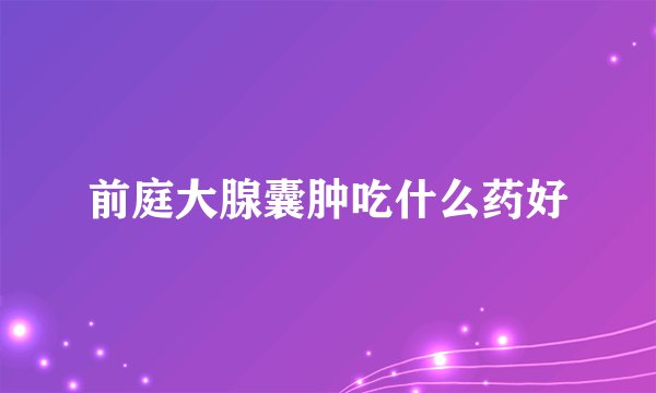 前庭大腺囊肿吃什么药好