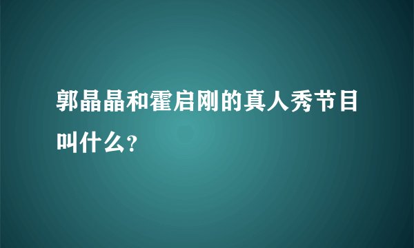 郭晶晶和霍启刚的真人秀节目叫什么？