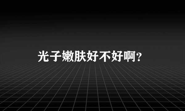 光子嫩肤好不好啊？
