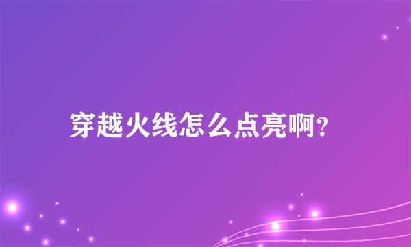 穿越火线怎么点亮啊？