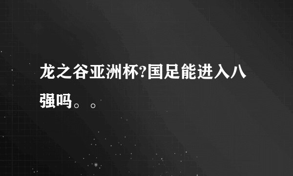 龙之谷亚洲杯?国足能进入八强吗。。