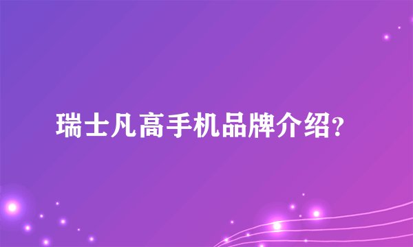 瑞士凡高手机品牌介绍？