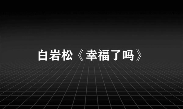 白岩松《幸福了吗》