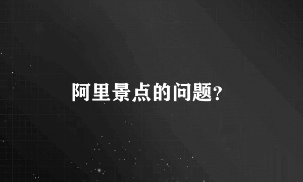 阿里景点的问题?