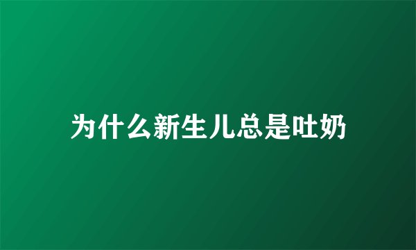 为什么新生儿总是吐奶