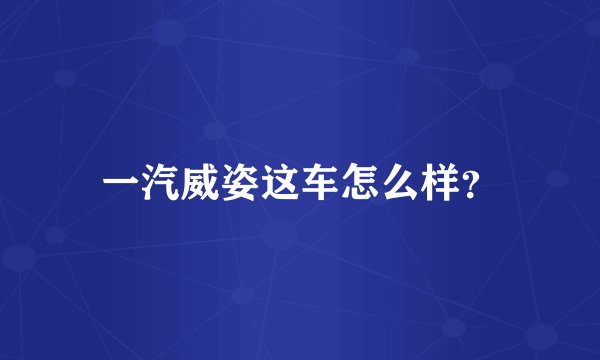 一汽威姿这车怎么样？